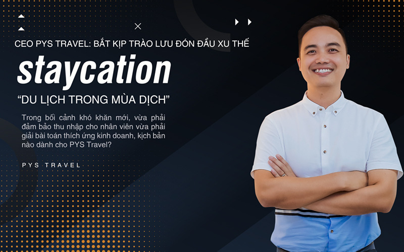 CEO PYS Travel: Bắt kịp trào lưu đón đầu xu thế Staycation “Du lịch trong mùa dịch”