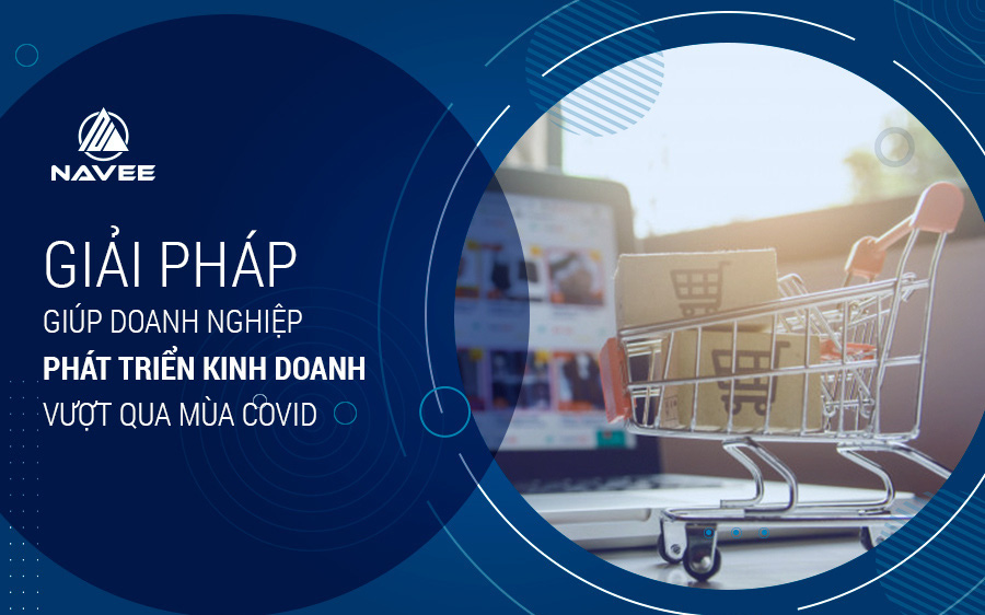 Giải pháp giúp doanh nghiệp phát triển kinh doanh hiệu quả vượt qua mùa Covid