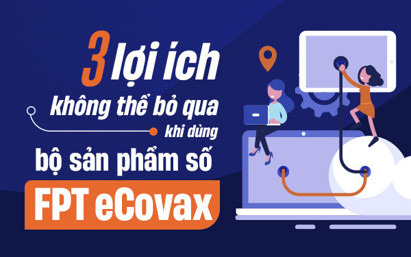 3 lợi ích không thể bỏ qua khi dùng bộ sản phẩm số FPT eCovax