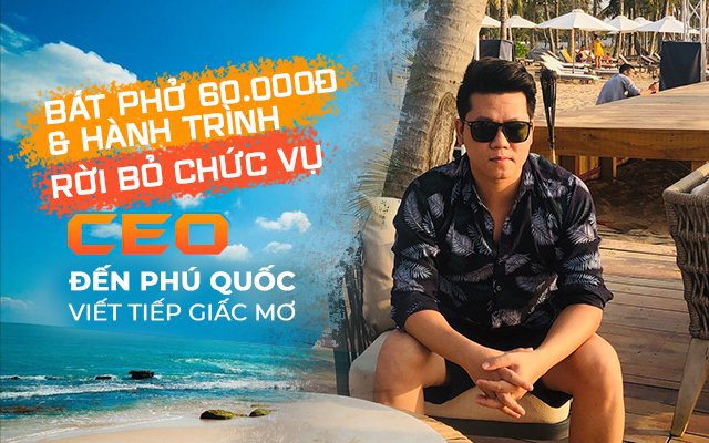 Bát phở 60.000 đồng và hành trình rời bỏ chức CEO đến Phú Quốc viết tiếp giấc mơ